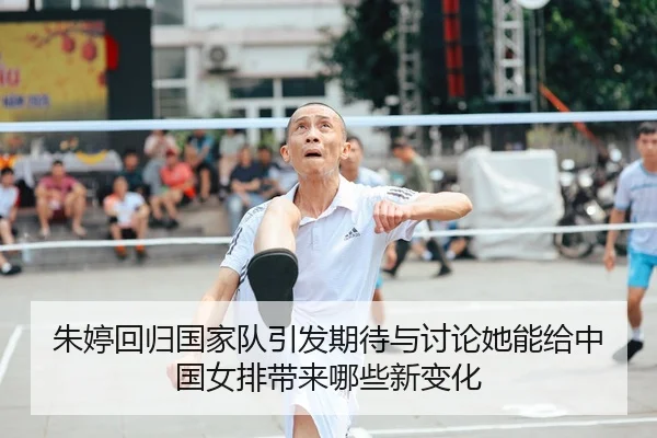 朱婷回归国家队引发期待与讨论她能给中国女排带来哪些新变化