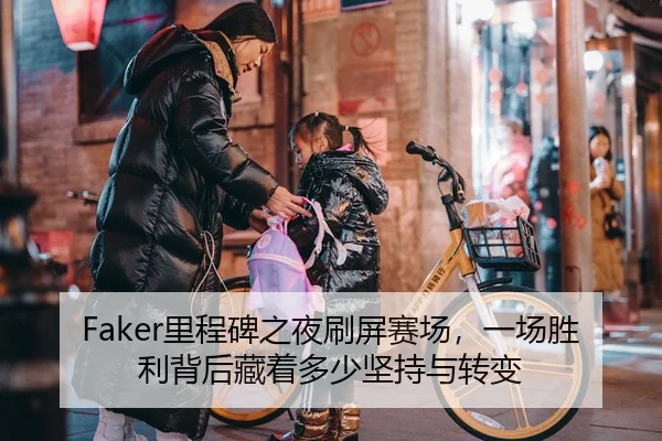 Faker里程碑之夜刷屏赛场，一场胜利背后藏着多少坚持与转变